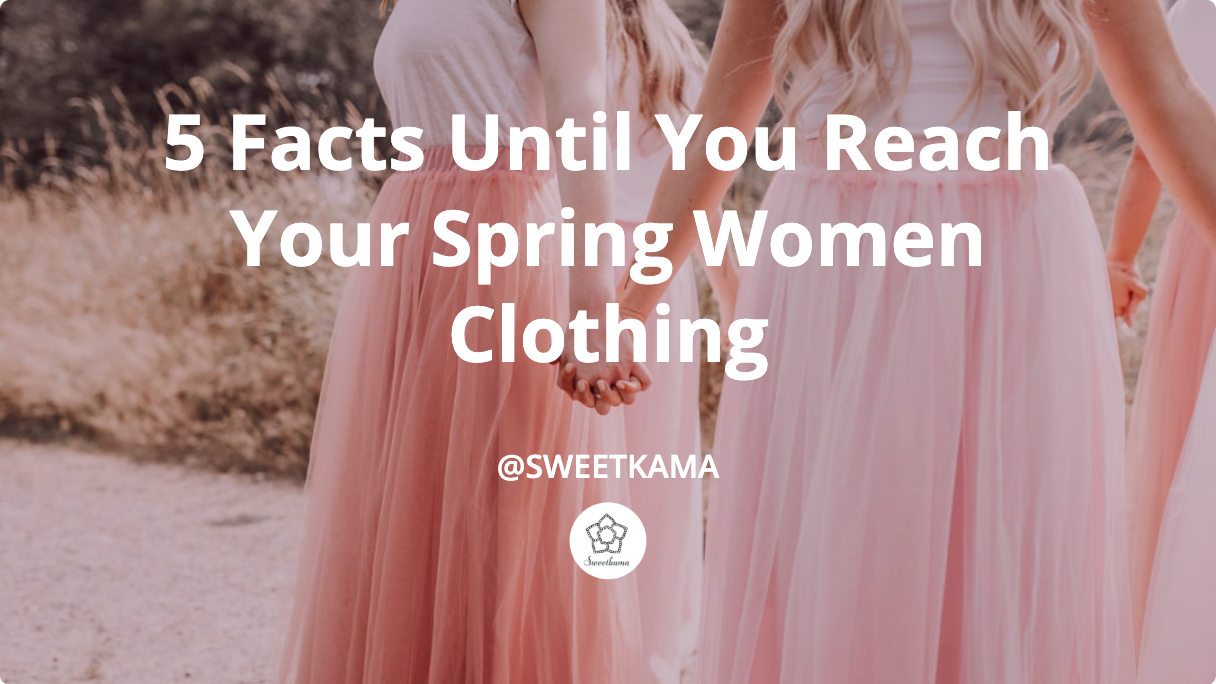Don't Waste Time! 5 Facts Until You Reach Your Spring Women Clothing