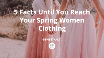 Don't Waste Time! 5 Facts Until You Reach Your Spring Women Clothing
